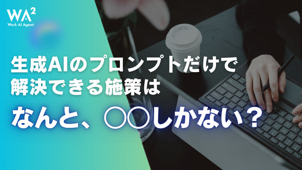 生成AIのプロンプトだけで解決できる施策はなんと○○しかない？